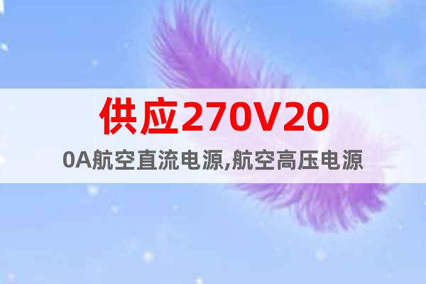 供應270V200A航空直流電源,航空高壓電源