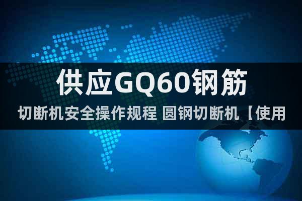 供應(yīng)GQ60鋼筋切斷機安全操作規(guī)程 圓鋼切斷機【使用壽命長】