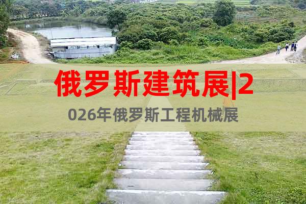 俄羅斯建筑展|2026年俄羅斯工程機械展
