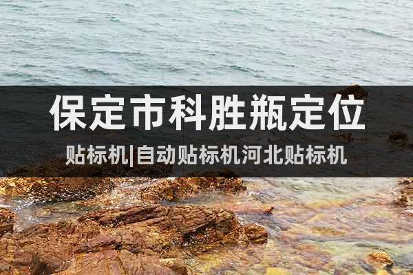 保定市科勝瓶定位貼標(biāo)機(jī)|自動貼標(biāo)機(jī)河北貼標(biāo)機(jī)