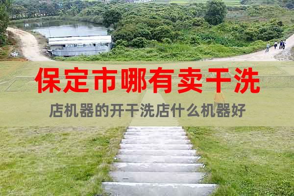 保定市哪有賣干洗店機(jī)器的開干洗店什么機(jī)器好