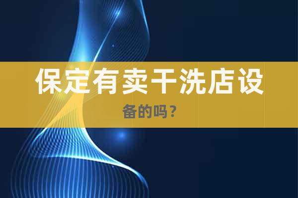 保定有賣(mài)干洗店設(shè)備的嗎？