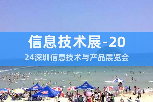 信息技術(shù)展-2024深圳信息技術(shù)與產(chǎn)品展覽會