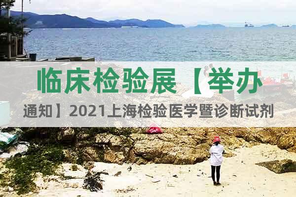 臨床檢驗(yàn)展【舉辦通知】2021上海檢驗(yàn)醫(yī)學(xué)暨診斷試劑展覽會(huì)