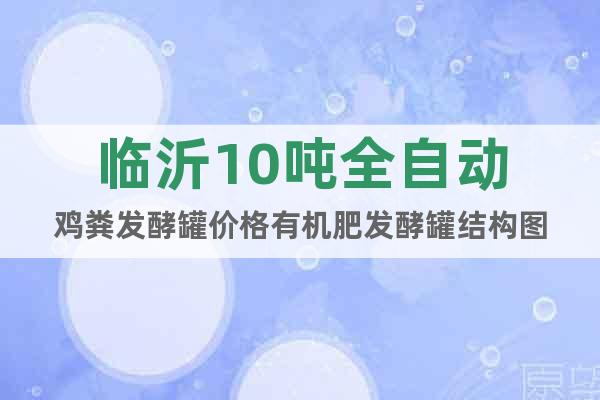 臨沂10噸全自動雞糞發(fā)酵罐價格有機(jī)肥發(fā)酵罐結(jié)構(gòu)圖