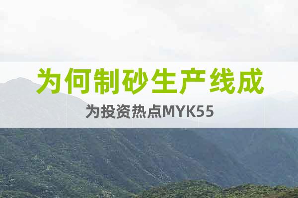 為何制砂生產(chǎn)線成為投資熱點(diǎn)MYK55