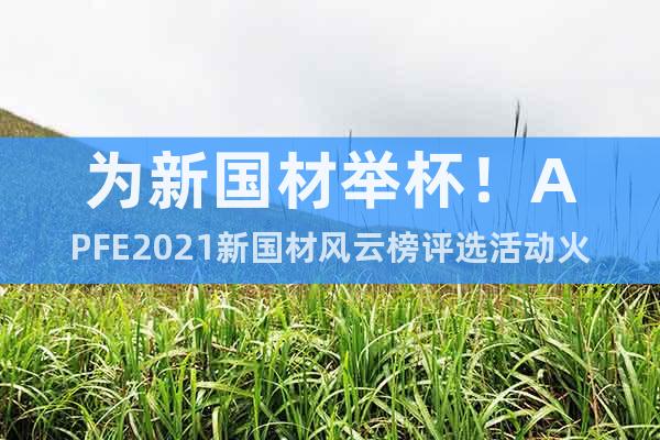 為新國(guó)材舉杯！APFE2021新國(guó)材風(fēng)云榜評(píng)選活動(dòng)火熱啟動(dòng)！