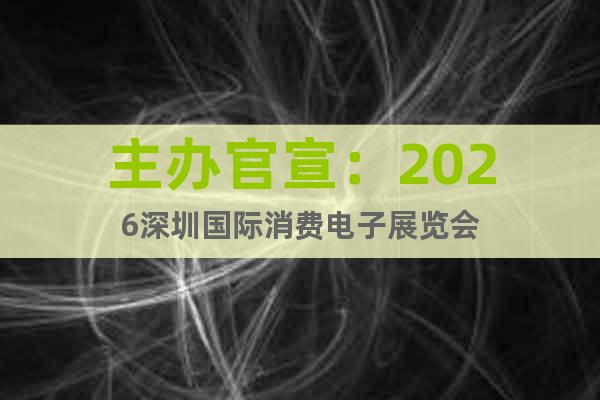 主辦官宣：2026深圳國(guó)際消費(fèi)電子展覽會(huì)