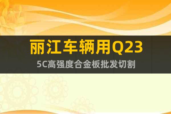 麗江車輛用Q235C高強度合金板批發(fā)切割