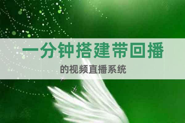 一分鐘搭建帶回播的視頻直播系統(tǒng)
