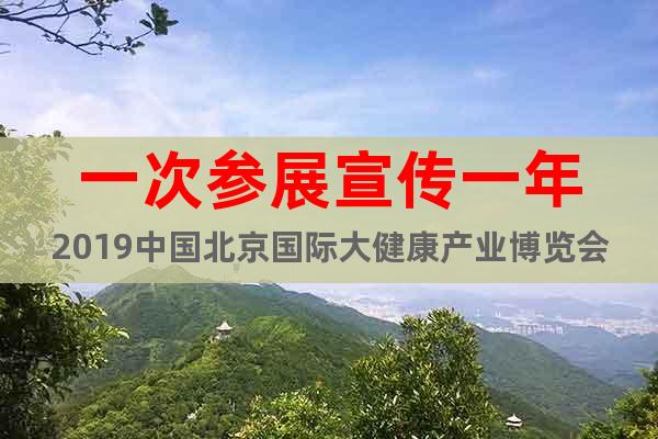 一次參展宣傳一年2019中國北京國際大健康產(chǎn)業(yè)博覽會