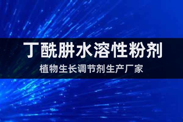 丁酰肼水溶性粉劑植物生長調(diào)節(jié)劑生產(chǎn)廠家