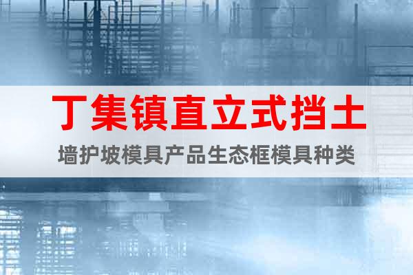 丁集鎮(zhèn)直立式擋土墻護(hù)坡模具產(chǎn)品生態(tài)框模具種類