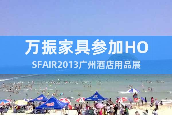 萬(wàn)振家具參加HOSFAIR2013廣州酒店用品展