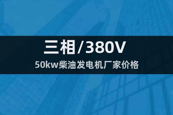 三相/380V 50kw柴油发电机厂家价格