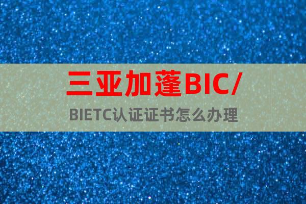 三亚加蓬BIC/BIETC认证证书怎么办理