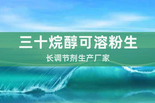 三十烷醇可溶粉生長調(diào)節(jié)劑生產(chǎn)廠家