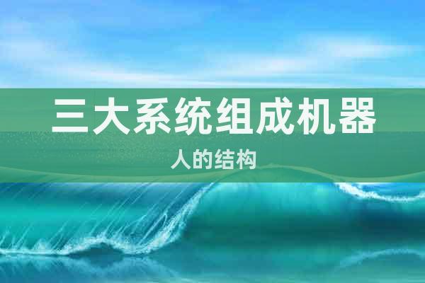 三大系統(tǒng)組成機器人的結構
