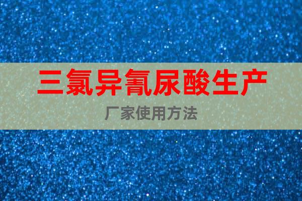 三氯異氰尿酸生產(chǎn)廠家使用方法