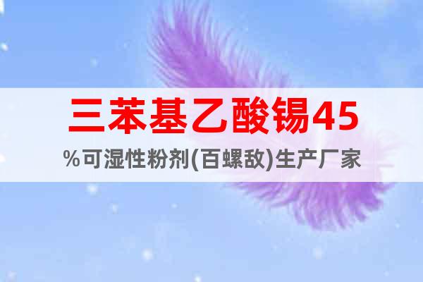 三苯基乙酸錫45%可濕性粉劑(百螺敵)生產(chǎn)廠家
