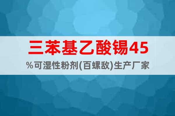 三苯基乙酸錫45%可濕性粉劑(百螺敵)生產(chǎn)廠家