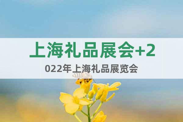 上海礼品展会+2022年上海礼品展览会