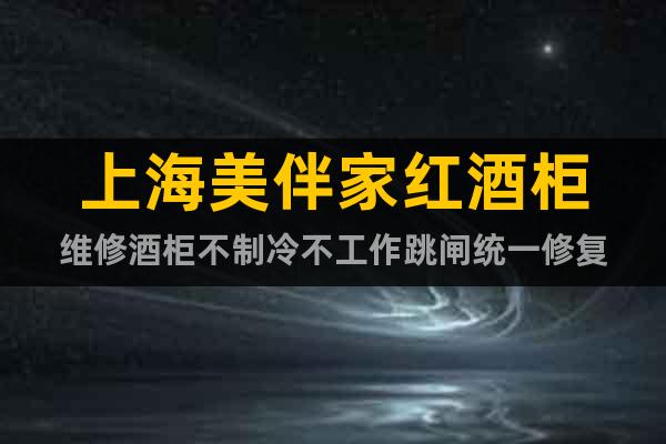 上海美伴家紅酒柜維修酒柜不制冷不工作跳閘統(tǒng)一修復(fù)
