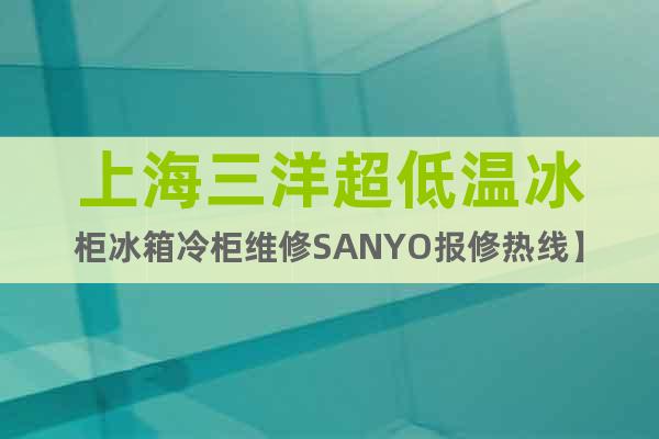 上海三洋超低溫冰柜冰箱冷柜維修SANYO報(bào)修熱線】