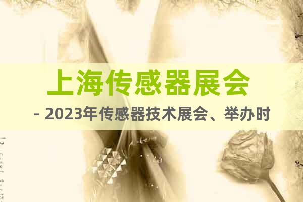 上海传感器展会 - 2023年传感器技术展会、举办时间、地点
