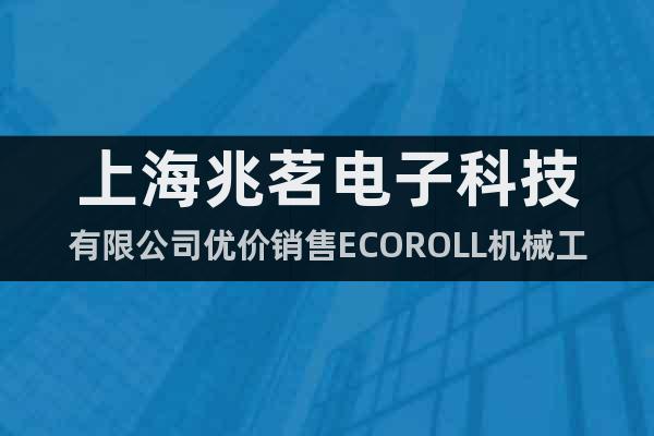 上海兆茗电子科技有限公司优价销售ECOROLL机械工具