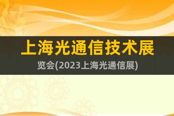 上海光通信技术展览会(2023上海光通信展)