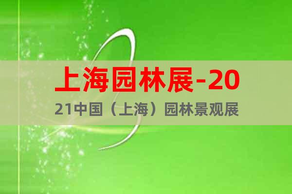 上海园林展-2021中国（上海）园林景观展