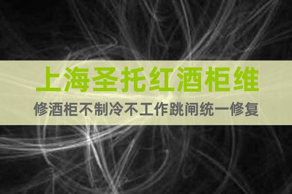上海圣托紅酒柜維修酒柜不制冷不工作跳閘統(tǒng)一修復(fù)