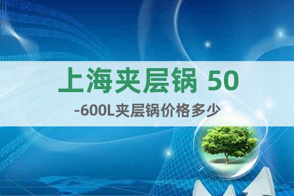 上海夾層鍋 50-600L夾層鍋價(jià)格多少