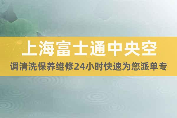 上海富士通中央空调清洗保养维修24小时快速为您派单专线