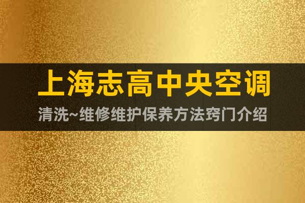 上海志高中央空調(diào)清洗~維修維護(hù)保養(yǎng)方法竅門介紹
