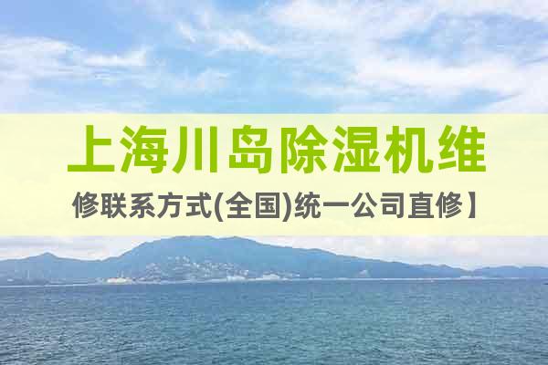 上海川岛除湿机维修联系方式(全国)统一公司直修】