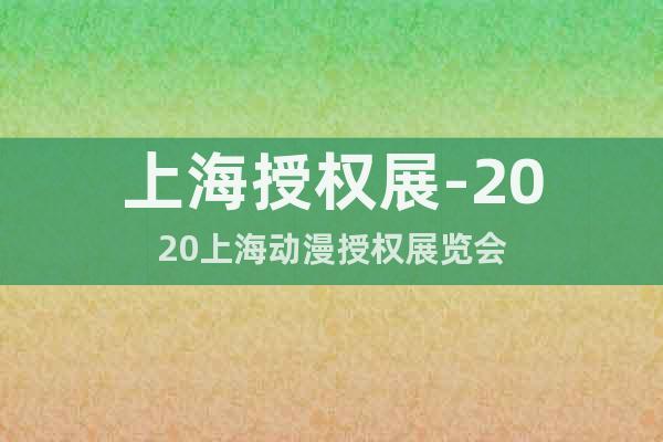 上海授权展-2020上海动漫授权展览会