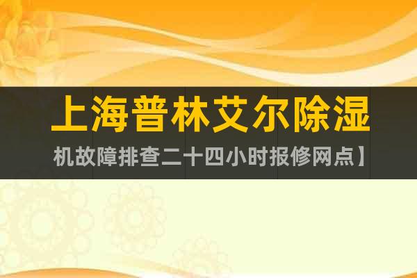 上海普林艾爾除濕機故障排查二十四小時報修網點】