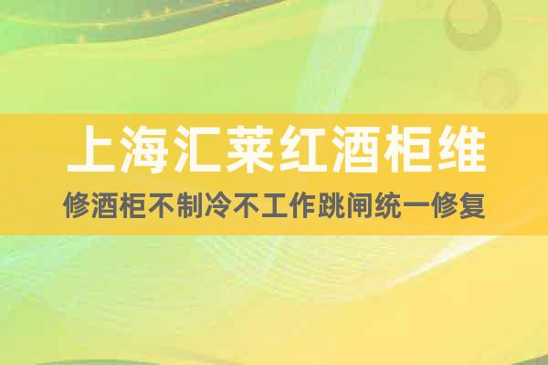 上海匯萊紅酒柜維修酒柜不制冷不工作跳閘統(tǒng)一修復(fù)