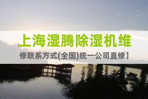 上海濕騰除濕機(jī)維修聯(lián)系方式(全國(guó))統(tǒng)一公司直修】