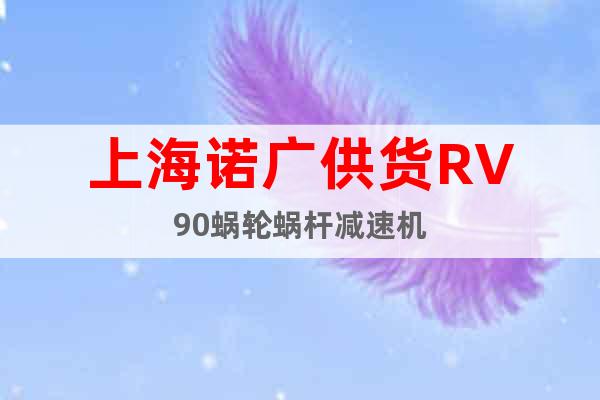 上海諾廣供貨RV90蝸輪蝸桿減速機