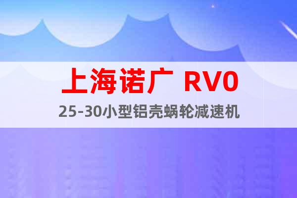 上海諾廣 RV025-30小型鋁殼蝸輪減速機(jī)