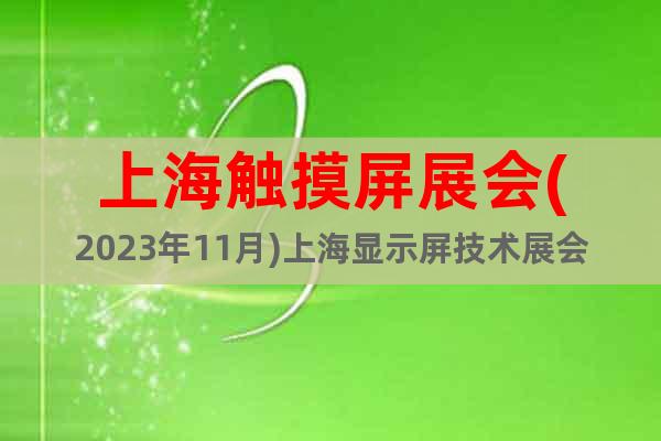 上海触摸屏展会(2023年11月)上海显示屏技术展会
