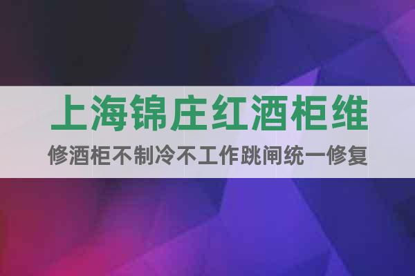 上海錦莊紅酒柜維修酒柜不制冷不工作跳閘統(tǒng)一修復(fù)