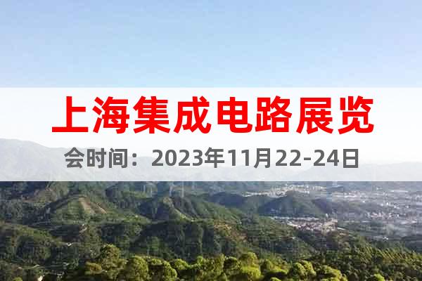 上海集成電路展覽會時間：2023年11月22-24日