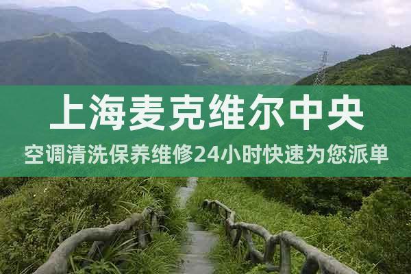 上海麥克維爾中央空調清洗保養維修24小時快速為您派單專線