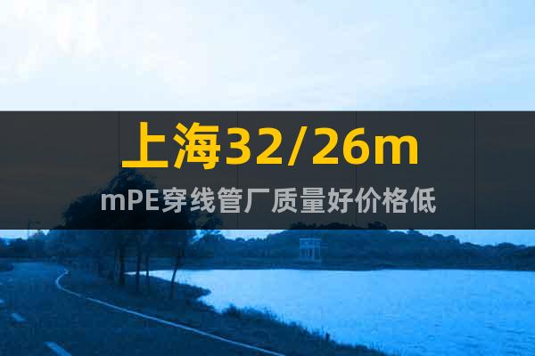 上海32/26mmPE穿線管廠質(zhì)量好價格低