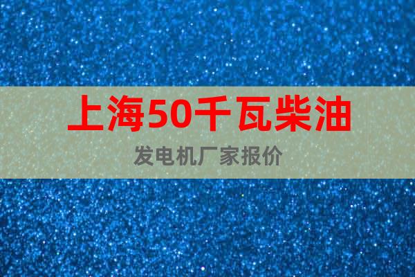 上海50千瓦柴油发电机厂家报价