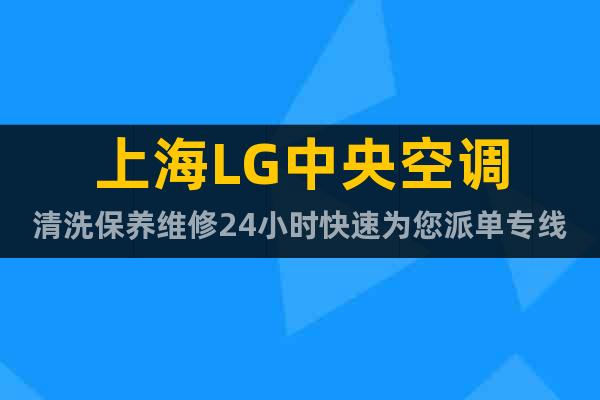 上海LG中央空调清洗保养维修24小时快速为您派单专线